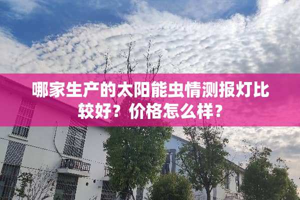 哪家生产的太阳能虫情测报灯比较好？价格怎么样？