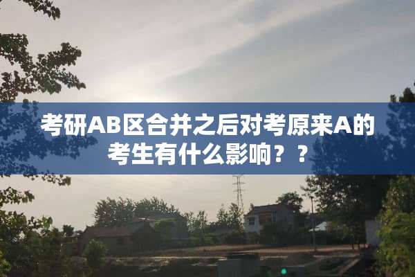 考研AB区合并之后对考原来A的考生有什么影响？？