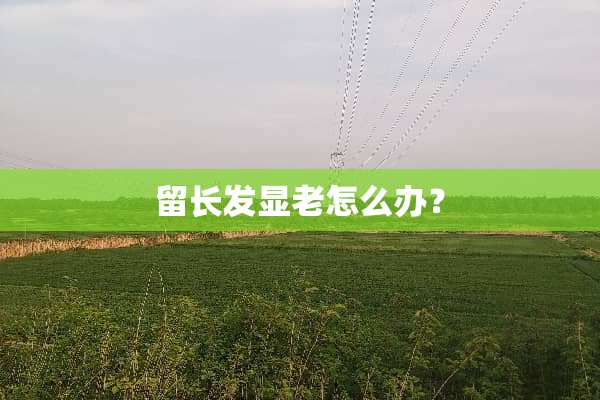 留长发显老怎么办？
