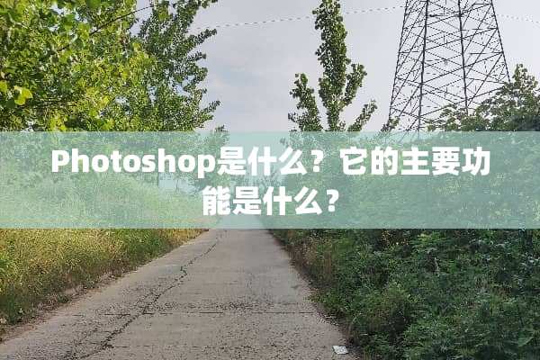 Photoshop是什么？它的主要功能是什么？
