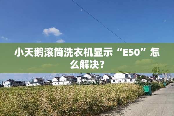 小天鹅滚筒洗衣机显示“E50”怎么解决？