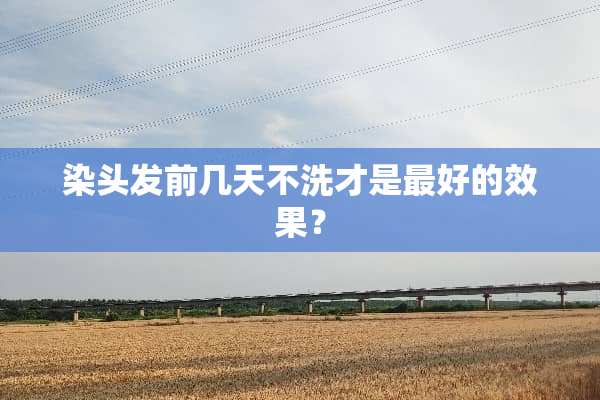 染头发前几天不洗才是最好的效果？