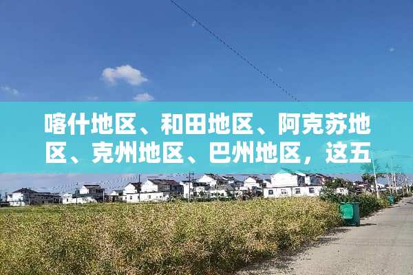 喀什地区、和田地区、阿克苏地区、克州地区、巴州地区，这五个地方，哪里相对比较好？