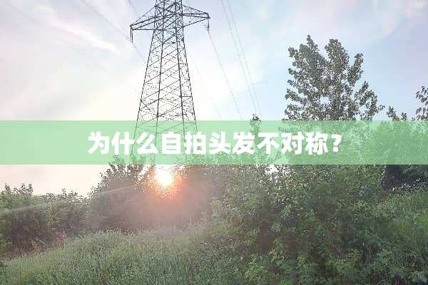 为什么自拍头发不对称？