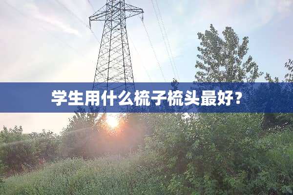 学生用什么梳子梳头最好？