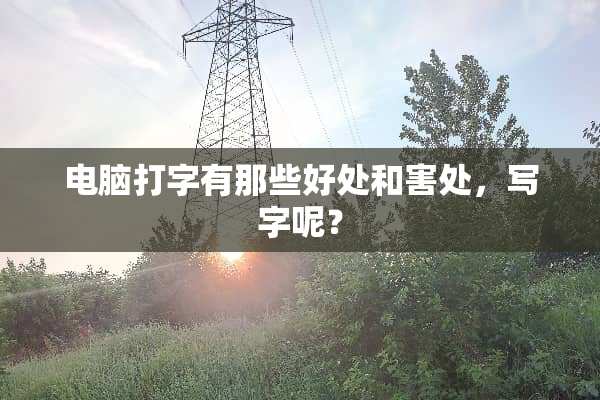 电脑打字有那些好处和害处，写字呢？