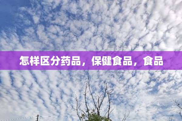 怎样区分药品，保健食品，食品