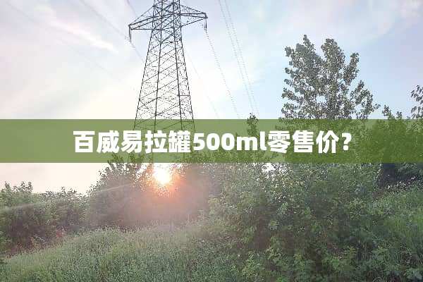 百威易拉罐500ml零售价？