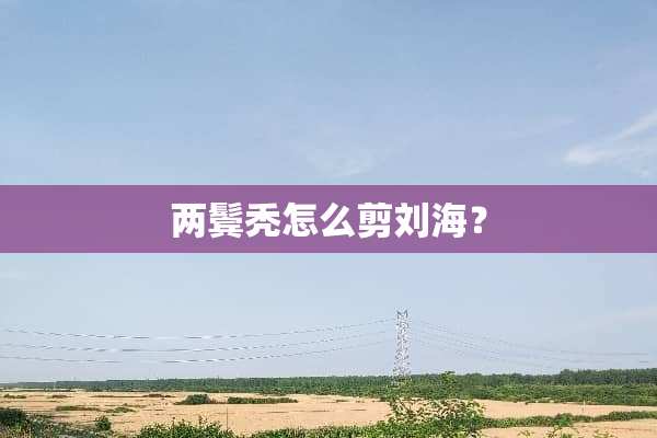 两鬓秃怎么剪刘海？