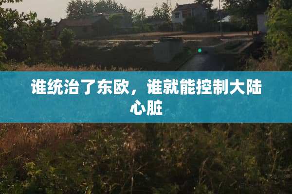 谁统治了东欧，谁就能控制**心脏