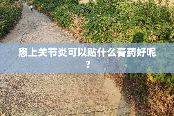 患上关节炎可以贴什么膏药好呢？