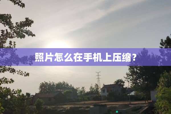 照片怎么在手机上压缩？
