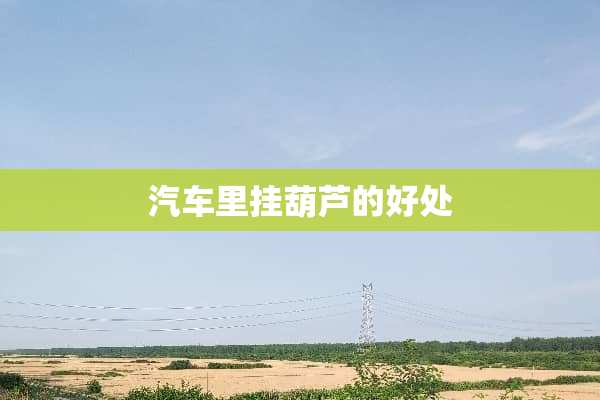 汽车里挂葫芦的好处