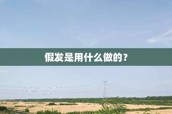 假发是用什么做的？