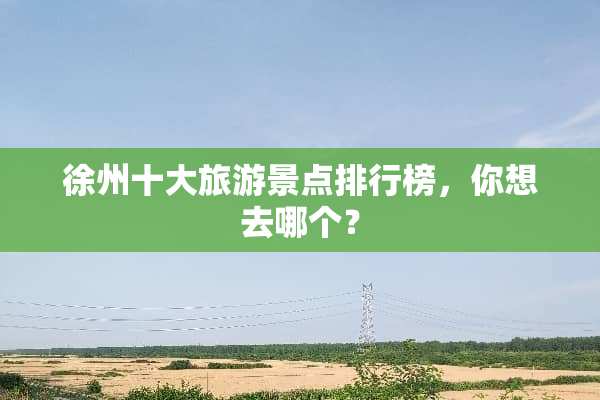 徐州十大旅游景点排行榜，你想去哪个？