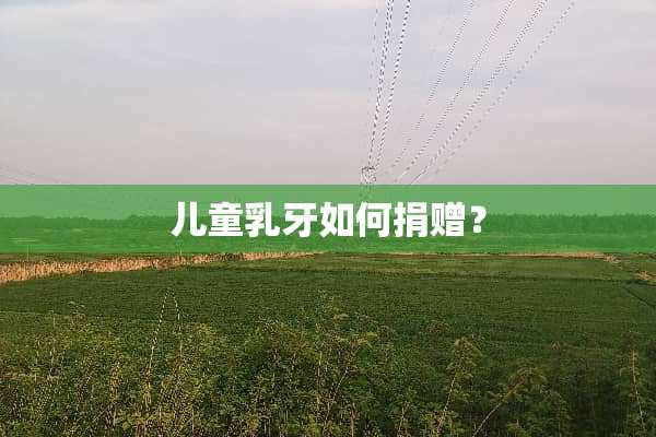 儿童*牙如何捐赠？