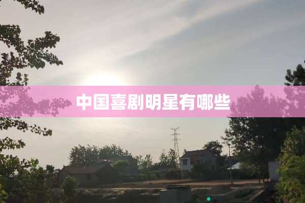 中国喜剧明星有哪些