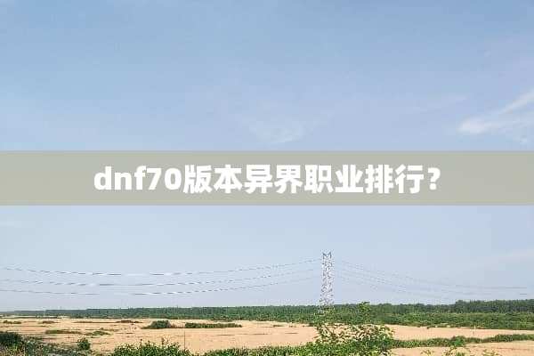 dnf70版本异界职业排行？