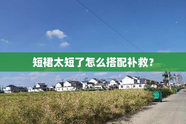 短裙太短了怎么搭配补救？