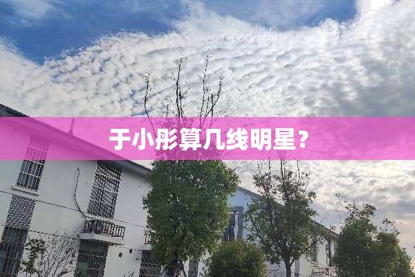 于小彤算几线明星？
