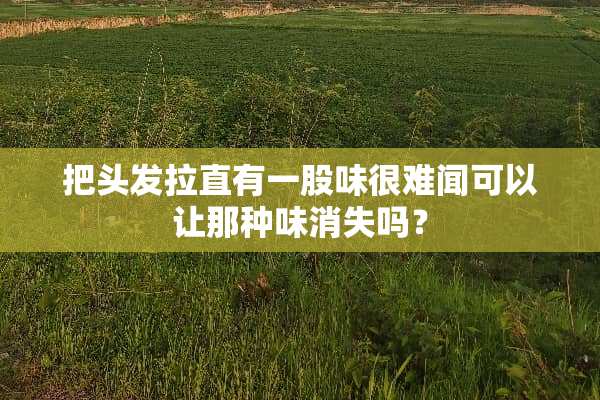 把头发拉直有一股味很难闻可以让那种味消失吗？