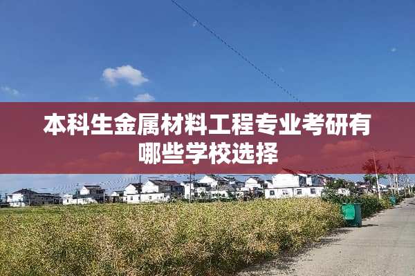 本科生金属材料工程专业考研有哪些学校选择