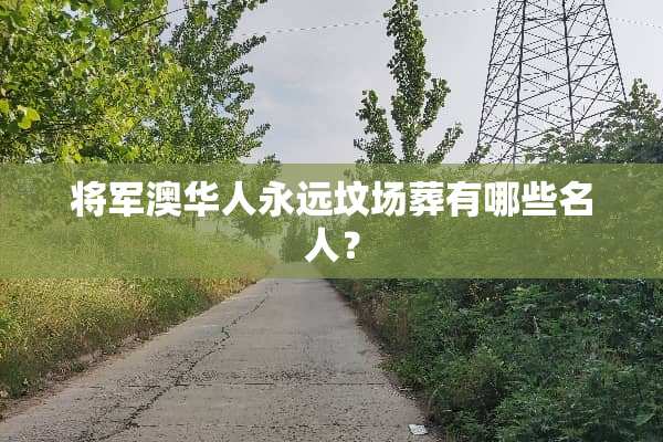 将军澳华人永远坟场葬有哪些名人？