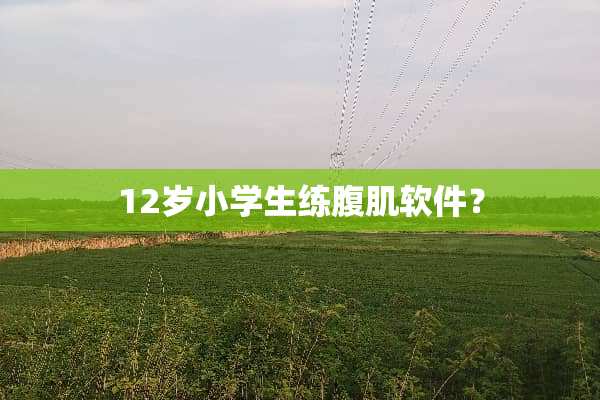 12岁小学生练腹肌软件？