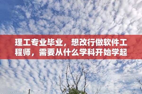 理工专业毕业，想改行做软件工程师，需要从什么学科开始学起？请顺序列出科目
