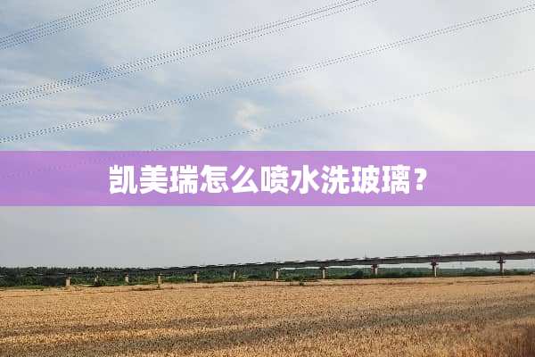 凯美瑞怎么喷水洗玻璃？