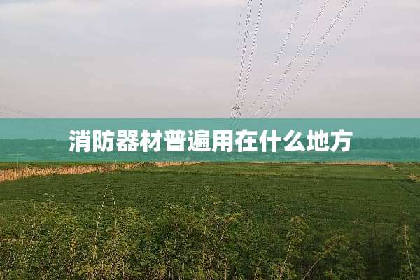 消防器材普遍用在什么地方