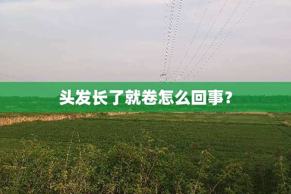 头发长了就卷怎么回事？