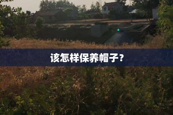 该怎样保养帽子？