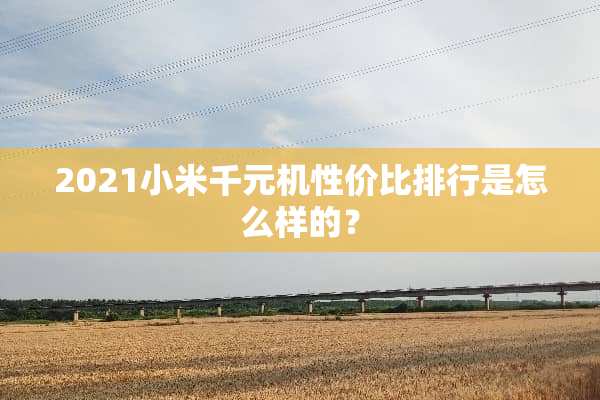 2021小米千元机性价比排行是怎么样的？