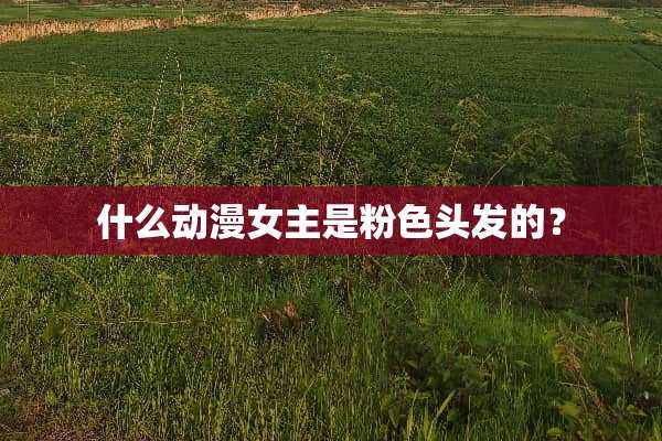 什么动漫女主是粉色头发的？