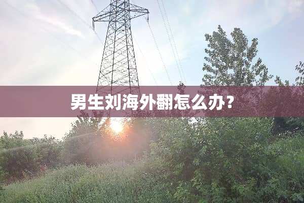 男生刘海外翻怎么办？