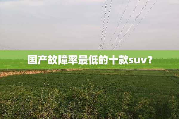 国产故障率最低的十款suv？