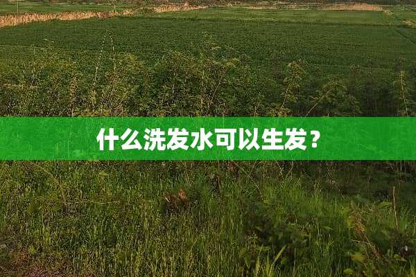 什么洗发水可以生发？