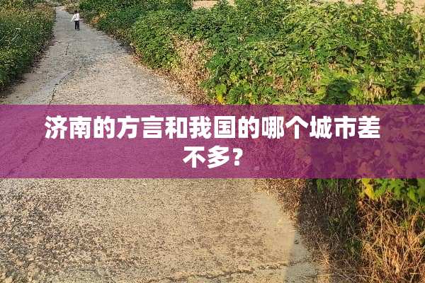 济南的方言和我国的哪个城市差不多？