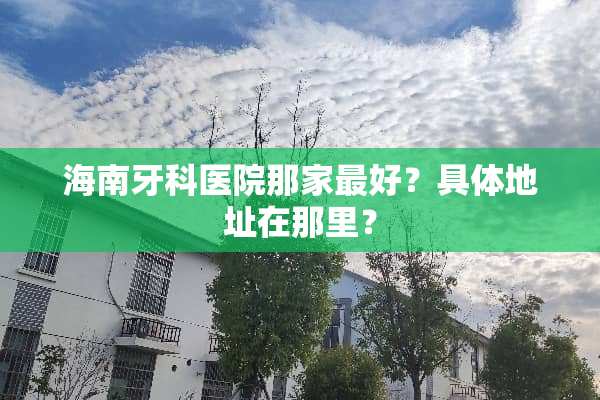 海南牙科医院那家最好？具体地址在那里？
