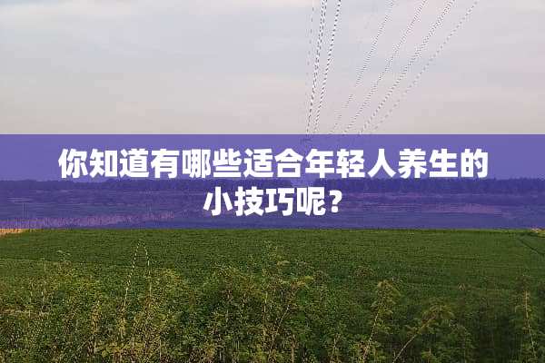 你知道有哪些适合年轻人养生的小技巧呢？
