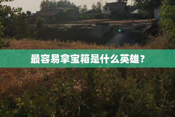 最容易拿宝箱是什么英雄？