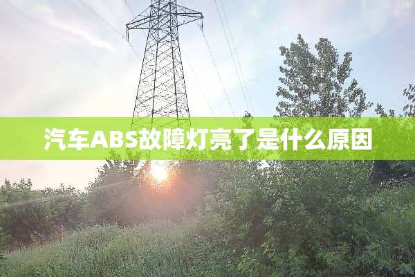 汽车ABS故障灯亮了是什么原因