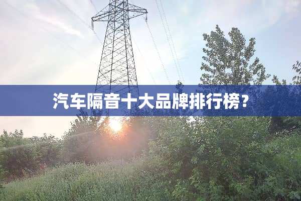 汽车隔音十大品牌排行榜？