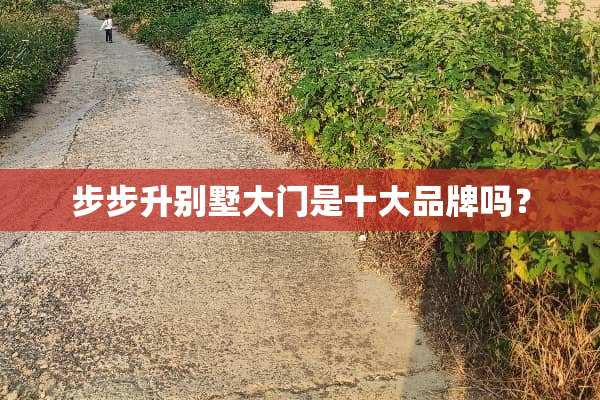 步步升别墅大门是十大品牌吗？