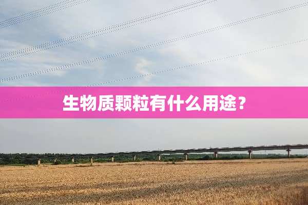 生物质颗粒有什么用途？