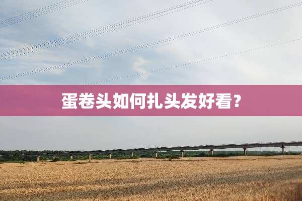 蛋卷头如何扎头发好看？
