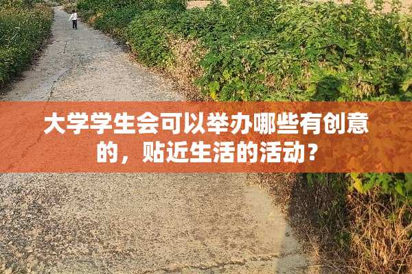 大学学生会可以举办哪些有创意的，贴近生活的活动？