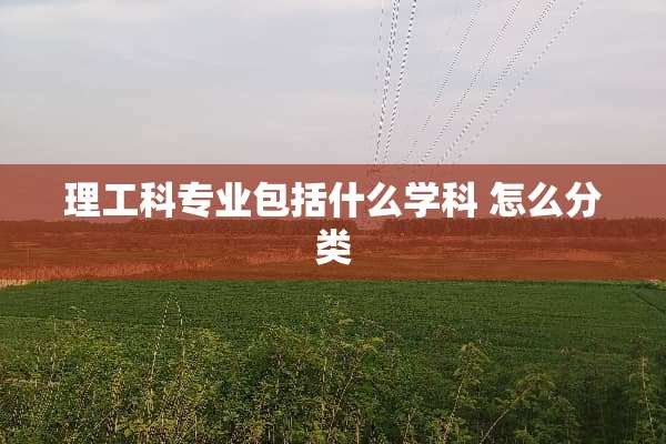 理工科专业包括什么学科 怎么分类
