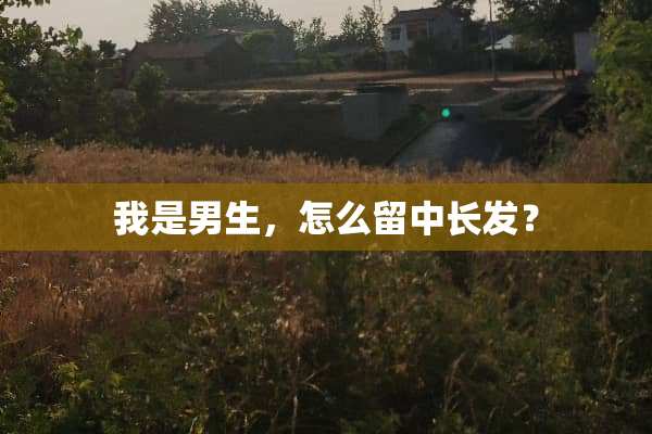我是男生，怎么留中长发？